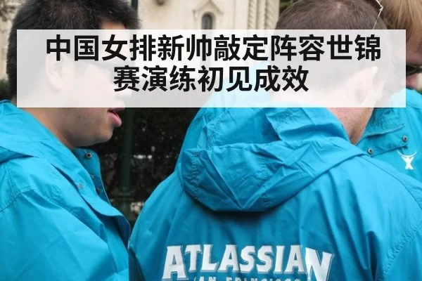 中国女排新帅敲定阵容世锦赛演练初见成效