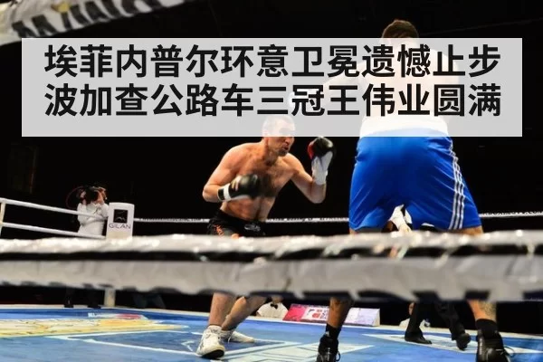埃菲内普尔环意卫冕遗憾止步 波加查公路车三冠王伟业圆满