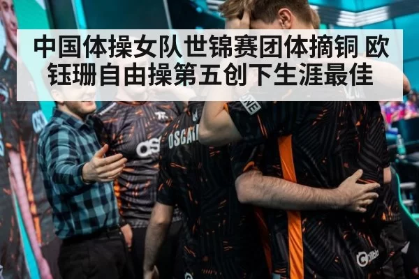 中国体操女队世锦赛团体摘铜 欧钰珊自由操第五创下生涯最佳