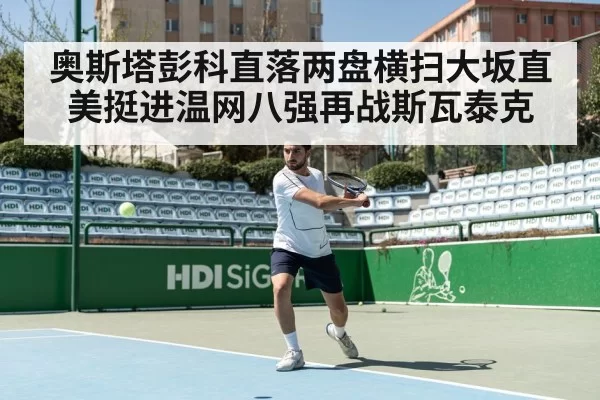 奥斯塔彭科直落两盘横扫大坂直美挺进温网八强再战斯瓦泰克
